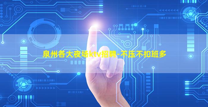 泉州各大夜场ktv招聘-不压不扣班多